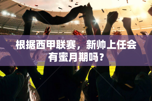 根据西甲联赛，新帅上任会有蜜月期吗？