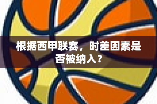 根据西甲联赛，时差因素是否被纳入？