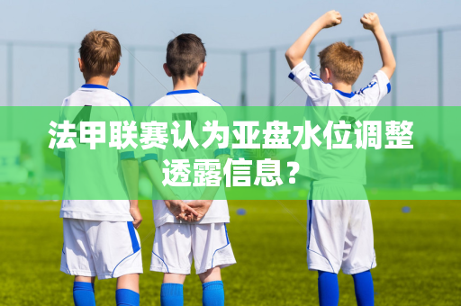 法甲联赛认为亚盘水位调整透露信息？