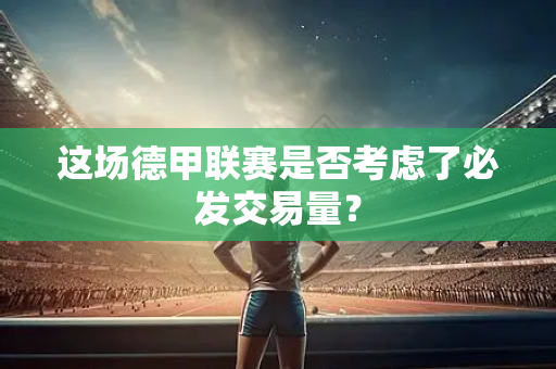 这场德甲联赛是否考虑了必发交易量？