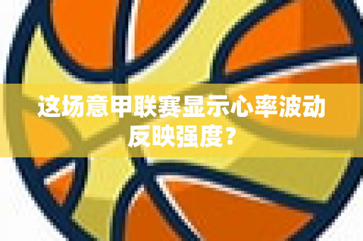 这场意甲联赛显示心率波动反映强度？