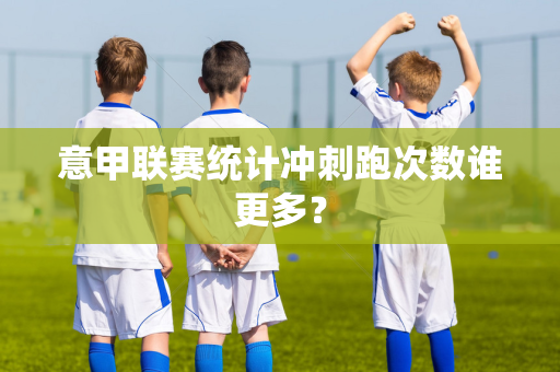 意甲联赛统计冲刺跑次数谁更多？