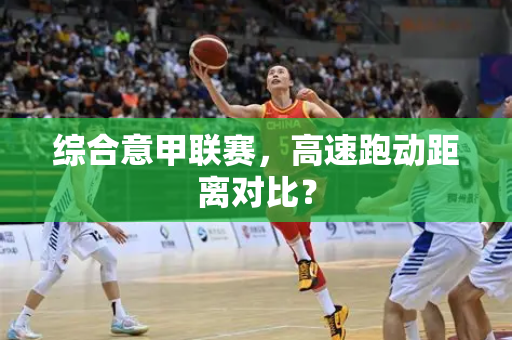 综合意甲联赛，高速跑动距离对比？