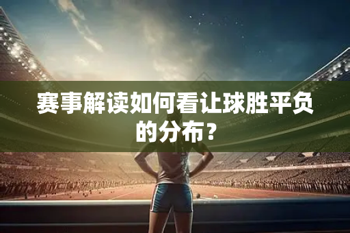 赛事解读如何看让球胜平负的分布？