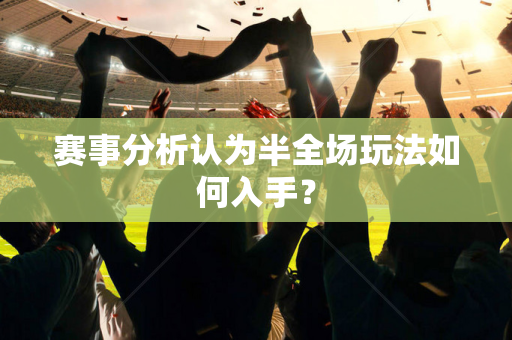 赛事分析认为半全场玩法如何入手？