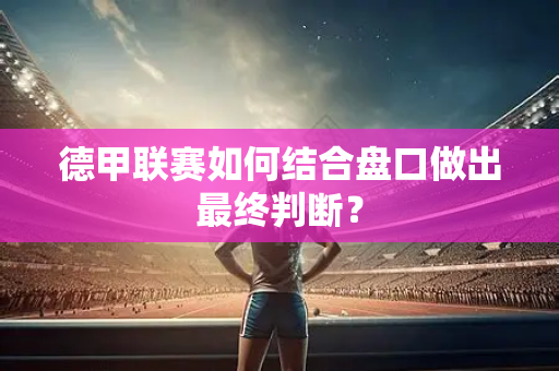 德甲联赛如何结合盘口做出最终判断？