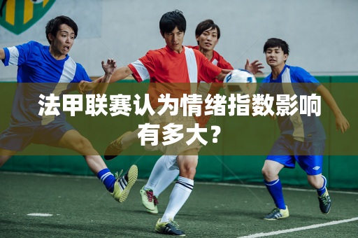 法甲联赛认为情绪指数影响有多大？