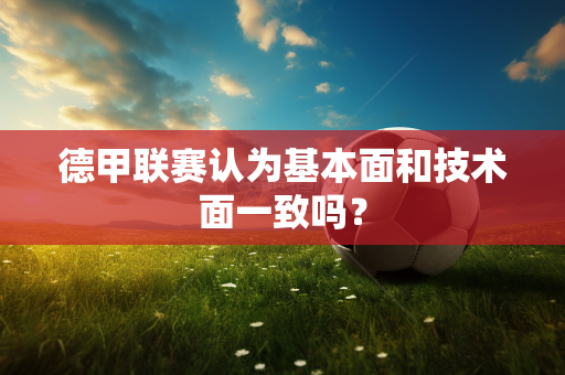 德甲联赛认为基本面和技术面一致吗？