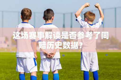 这场赛事解读是否参考了同赔历史数据？