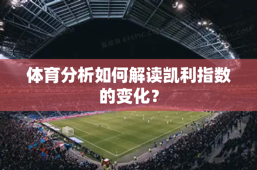 体育分析如何解读凯利指数的变化？