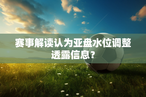 赛事解读认为亚盘水位调整透露信息？