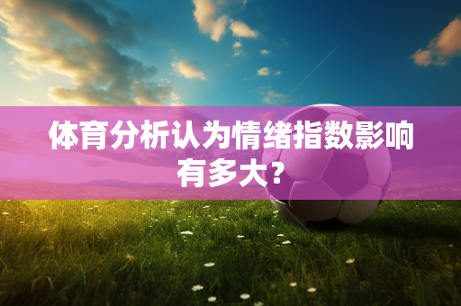 体育分析认为情绪指数影响有多大？