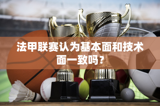 法甲联赛认为基本面和技术面一致吗？