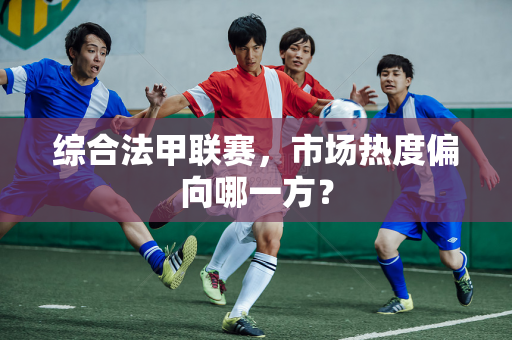 综合法甲联赛，市场热度偏向哪一方？