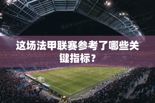 这场法甲联赛参考了哪些关键指标？