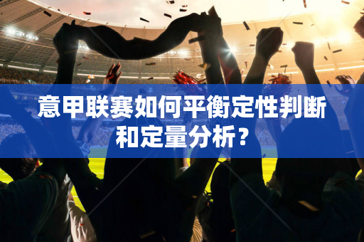 意甲联赛如何平衡定性判断和定量分析？
