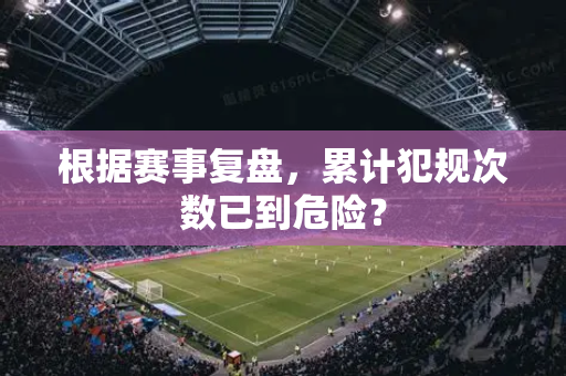 根据赛事复盘，累计犯规次数已到危险？