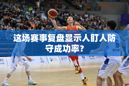 这场赛事复盘显示人盯人防守成功率？