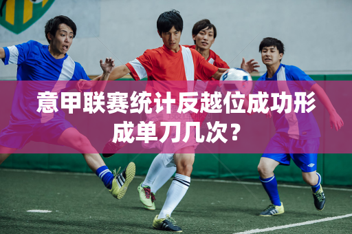 意甲联赛统计反越位成功形成单刀几次？