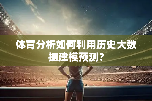 体育分析如何利用历史大数据建模预测？
