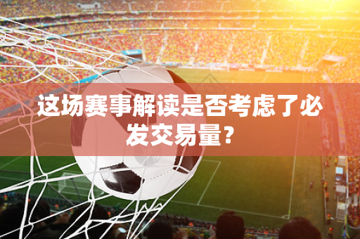 这场赛事解读是否考虑了必发交易量？
