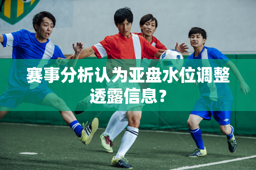 赛事分析认为亚盘水位调整透露信息？
