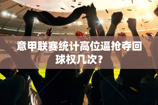 意甲联赛统计高位逼抢夺回球权几次？