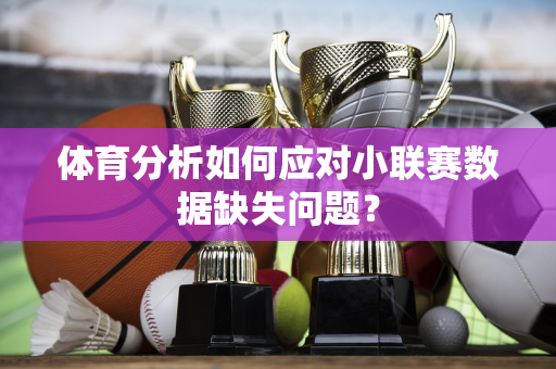 体育分析如何应对小联赛数据缺失问题？