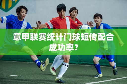 意甲联赛统计门球短传配合成功率？