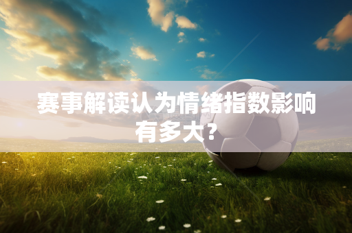 赛事解读认为情绪指数影响有多大？