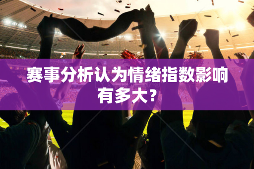 赛事分析认为情绪指数影响有多大？
