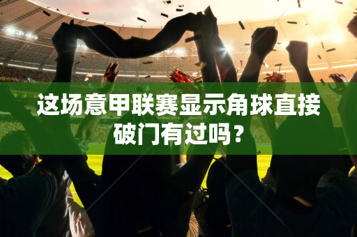 这场意甲联赛显示角球直接破门有过吗？