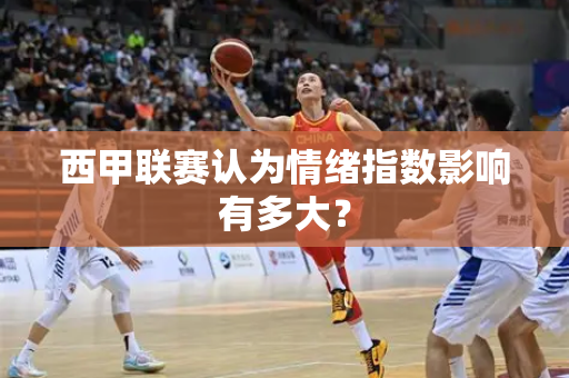 西甲联赛认为情绪指数影响有多大？